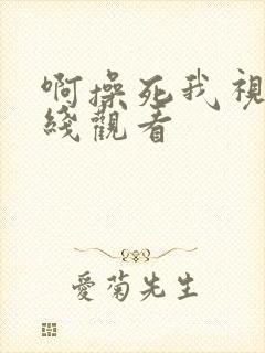 啊操死我视频在线观看