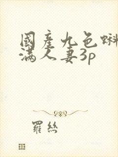 国产九色蝌蚪丰满人妻3p