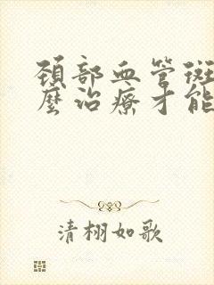 颈部血管斑块怎么治疗才能消除