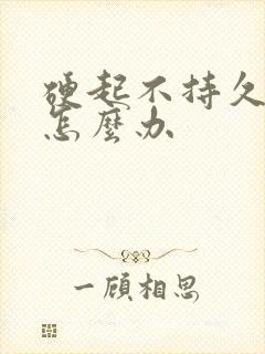 硬起不持久不久怎么办