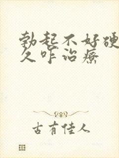 勃起不好硬度不久咋治疗