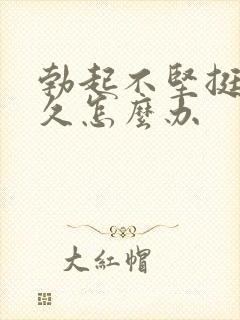 勃起不坚挺不持久怎么办