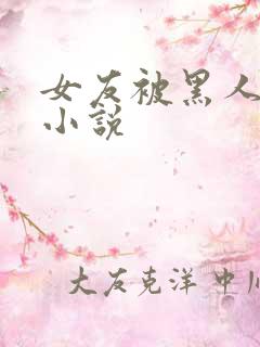 女友被黑人调教小说