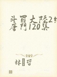 斗罗大陆2绝世唐门120集