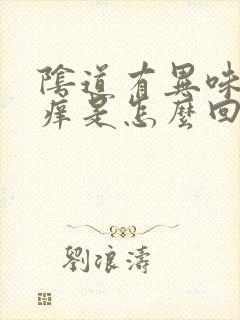 阴道有异味 还痒是怎么回事