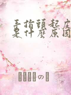 手指头起皮脱皮是什么原因