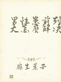 男性患前列腺肿大怎么解决