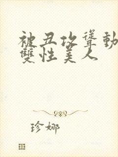 被丑攻耸动呻吟双性美人