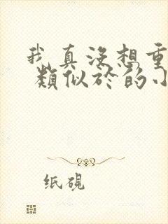 我真没想重生啊 类似于的小说