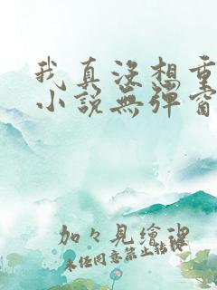 我真没想重生啊小说无弹窗全文免费阅读