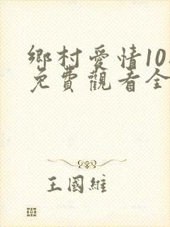 乡村爱情10部免费观看全集完整版