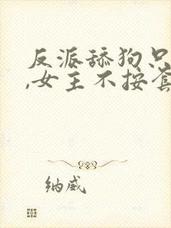 反派舔狗只想苟,女主不按套路走