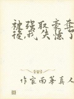 被强取豪夺多年后,我失忆了