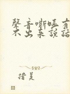 声音嘶哑有痰咳不出来说话吃力