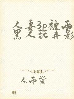 人妻3p被两个黑人玩弄影片