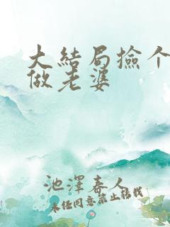 大结局捡个校花做老婆