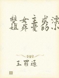 双女主求漂亮姐姐疼爱的小说