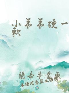 小弟弟硬一会就软