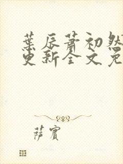 叶辰萧初然最新更新全文免费笔趣