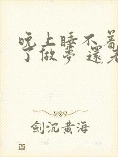 晚上睡不着睡着了做梦 还老醒