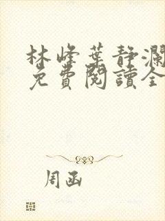 林峰叶静澜小说免费阅读全文无弹窗