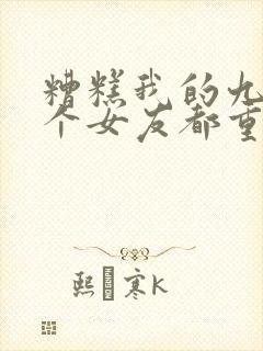 糟糕我的九十九个女友都重生了短剧