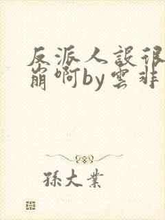 反派人设很难不崩啊by云非邪