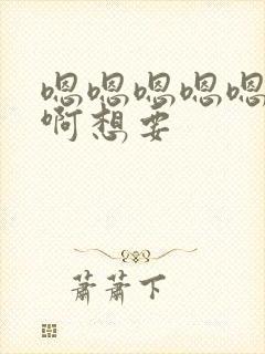 嗯嗯嗯嗯嗯啊啊啊想要