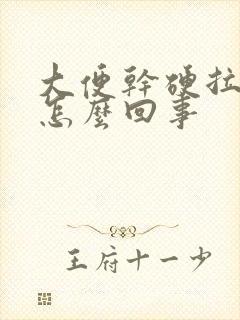 大便干硬拉不出怎么回事