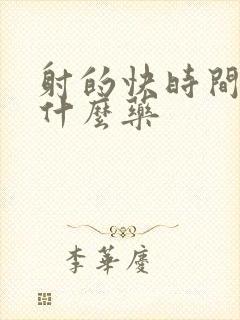 射的快时间短吃什么药