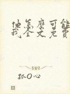 他怎么可能喜欢我全文免费阅读