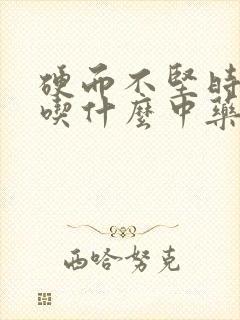 硬而不坚时间短吃什么中药