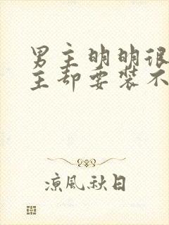 男主明明很爱女主却要装不爱的小说