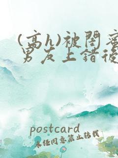 (高h)被闺蜜男友上错后小说