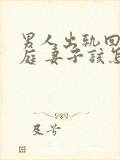 男人出轨回归家庭 妻子该怎么做