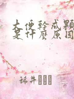 大便干成颗粒状是什么原因