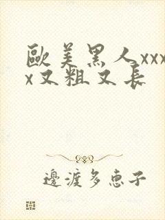 欧美黑人xxxx又粗又长