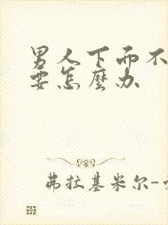 男人下面不硬了要怎么办