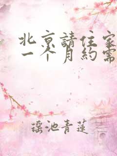 北京请住家保姆一个月约需要多少钱