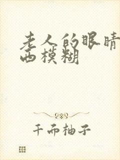 老人的眼睛看东西模糊