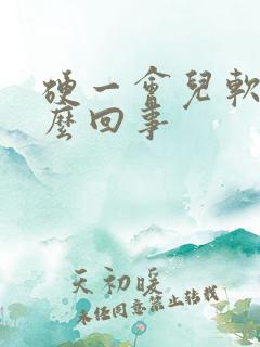 硬一会儿软了怎么回事