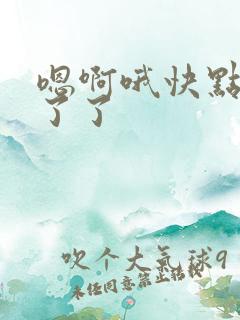 嗯啊哦快点受不了了