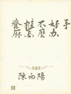 脊椎不好手麻脚麻怎么办