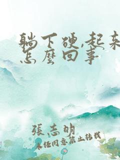 躺下硬,起来软怎么回事