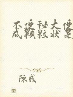 不便秘大便干结成颗粒状是什么原因