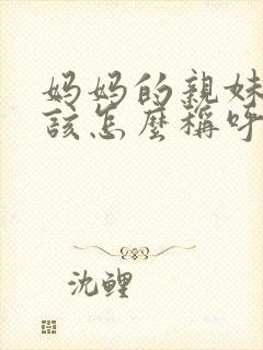 妈妈的亲妹妹我该怎么称呼