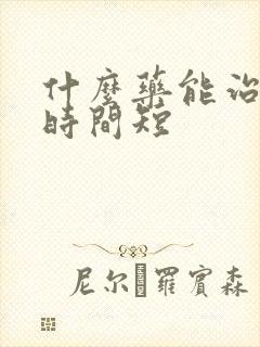 什么药能治不硬时间短