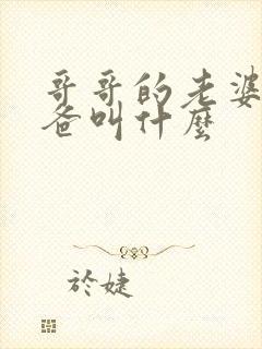 哥哥的老婆的爸爸叫什么