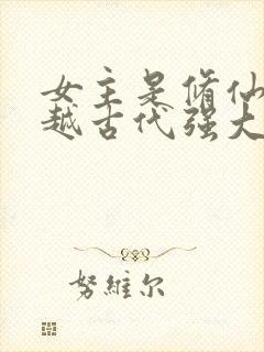 女主是修仙者穿越古代强大的小说