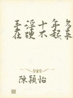 手淫十年多了现在硬不起来